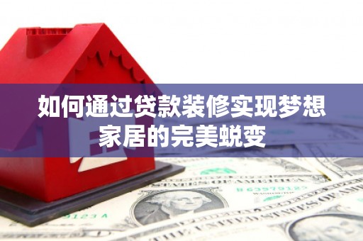 任丘如何通过贷款装修实现梦想家居的完美蜕变