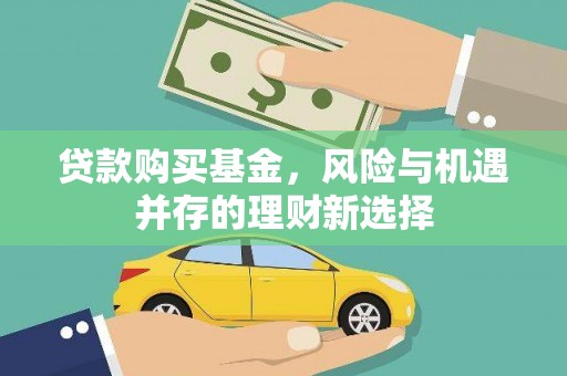 任丘贷款购买基金，风险与机遇并存的理财新选择