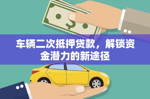 任丘车辆二次抵押贷款，解锁资金潜力的新途径