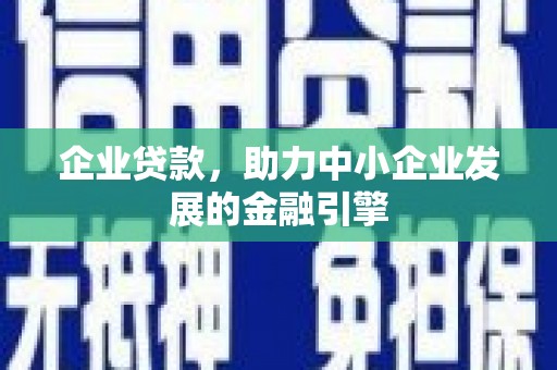任丘企业贷款，助力中小企业发展的金融引擎
