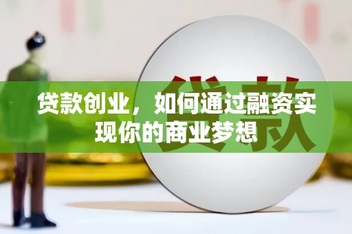 任丘贷款创业，如何通过融资实现你的商业梦想