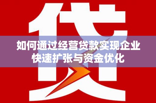 任丘如何通过经营贷款实现企业快速扩张与资金优化