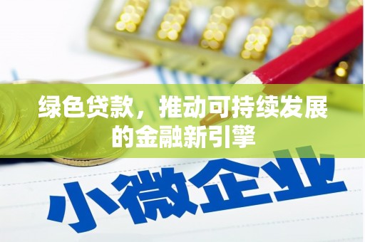 任丘绿色贷款，推动可持续发展的金融新引擎