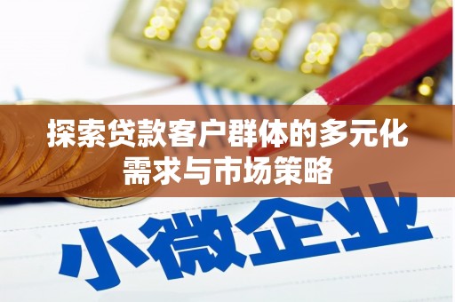 任丘探索贷款客户群体的多元化需求与市场策略
