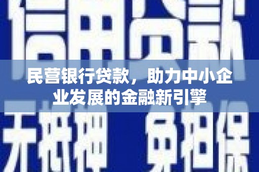 任丘民营银行贷款，助力中小企业发展的金融新引擎