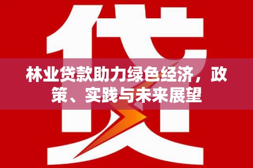 任丘林业贷款助力绿色经济，政策、实践与未来展望