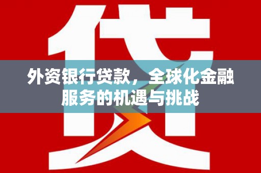 任丘外资银行贷款，全球化金融服务的机遇与挑战
