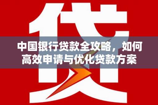 任丘中国银行贷款全攻略，如何高效申请与优化贷款方案