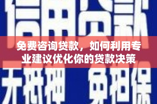 任丘免费咨询贷款，如何利用专业建议优化你的贷款决策