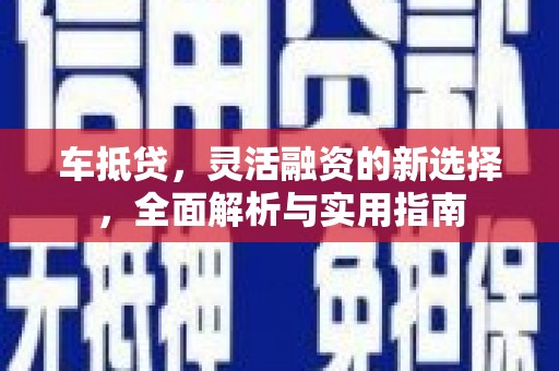 任丘车抵贷，灵活融资的新选择，全面解析与实用指南