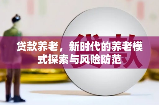 任丘贷款养老，新时代的养老模式探索与风险防范