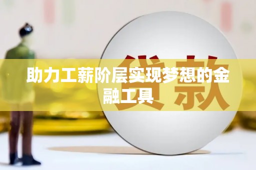 任丘助力工薪阶层实现梦想的金融工具