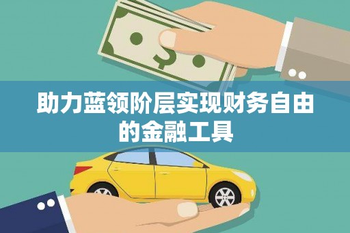 任丘助力蓝领阶层实现财务自由的金融工具