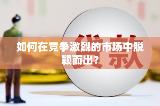 任丘如何在竞争激烈的市场中脱颖而出? 任丘如何在竞争激烈的市场中脱颖而出?