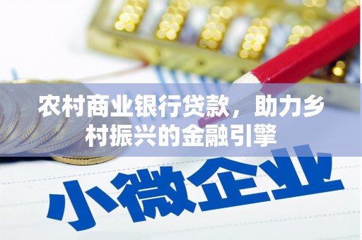 任丘农村商业银行贷款，助力乡村振兴的金融引擎