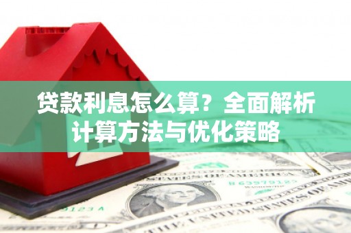 任丘贷款利息怎么算？全面解析计算方法与优化策略