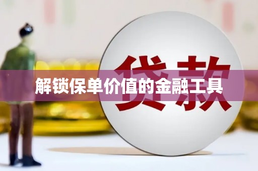 任丘解锁保单价值的金融工具