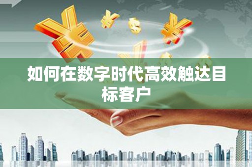 任丘如何在数字时代高效触达目标客户