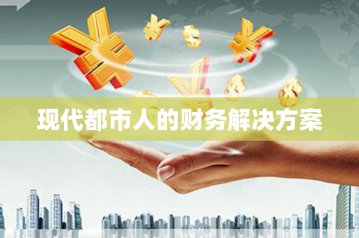 任丘现代都市人的财务解决方案
