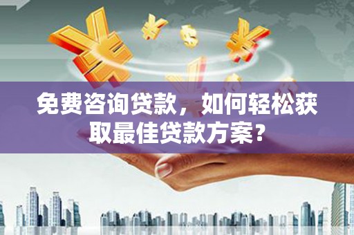 任丘免费咨询贷款，如何轻松获取最佳贷款方案？