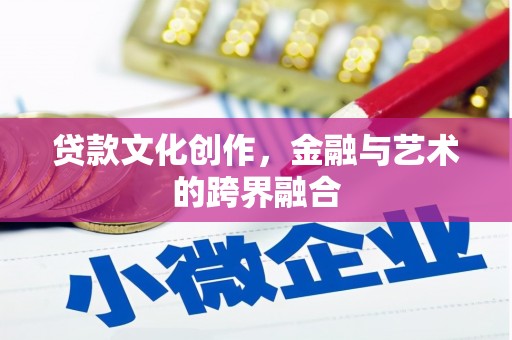 任丘贷款文化创作，金融与艺术的跨界融合