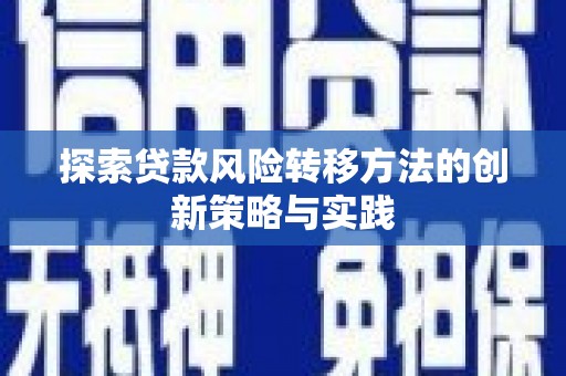 任丘探索贷款风险转移方法的创新策略与实践