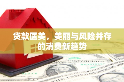任丘贷款医美，美丽与风险并存的消费新趋势