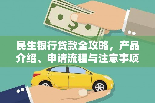 任丘民生银行贷款全攻略，产品介绍、申请流程与注意事项